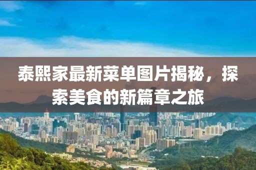 泰熙家最新菜单图片揭秘，探索美食的新篇章之旅