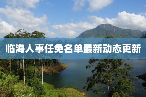 临海人事任免名单最新动态更新