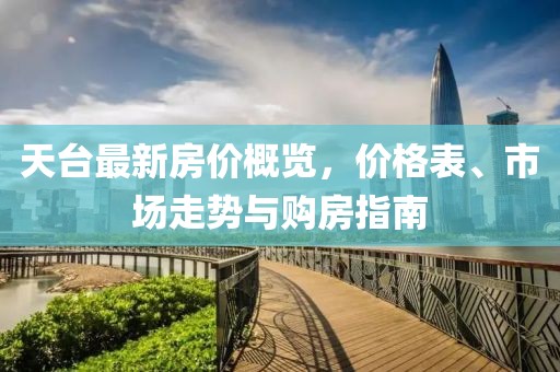 天台最新房价概览，价格表、市场走势与购房指南
