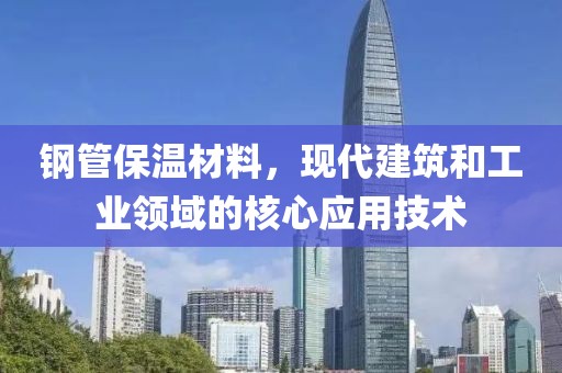 钢管保温材料，现代建筑和工业领域的核心应用技术