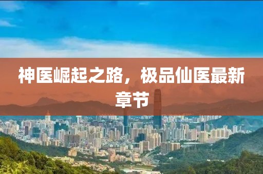 神医崛起之路，极品仙医最新章节