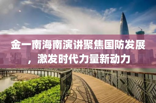 金一南海南演讲聚焦国防发展，激发时代力量新动力