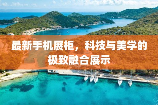 最新手机展柜，科技与美学的极致融合展示