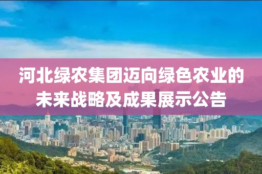 河北绿农集团迈向绿色农业的未来战略及成果展示公告