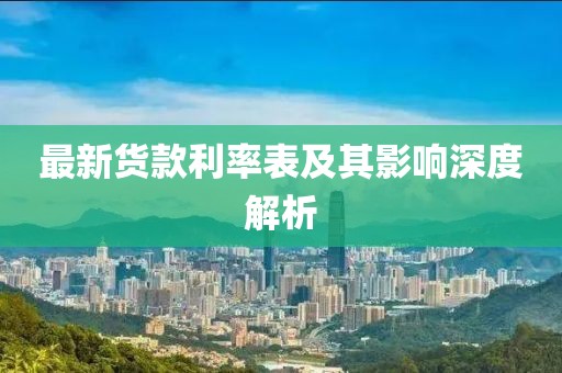 最新货款利率表及其影响深度解析