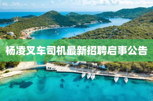 杨凌叉车司机最新招聘启事公告