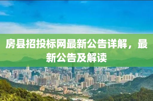 房县招投标网最新公告详解，最新公告及解读
