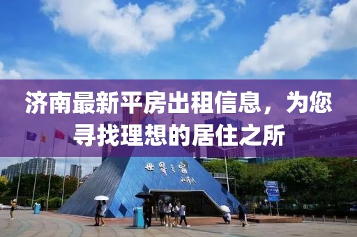 济南最新平房出租信息，为您寻找理想的居住之所