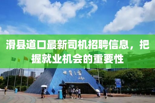 滑县道口最新司机招聘信息，把握就业机会的重要性