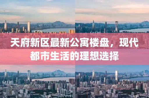 天府新区最新公寓楼盘，现代都市生活的理想选择
