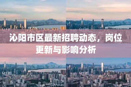 沁阳市区最新招聘动态，岗位更新与影响分析