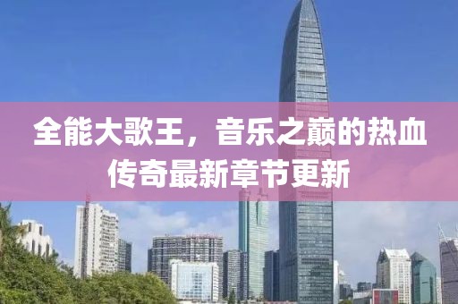 全能大歌王，音乐之巅的热血传奇最新章节更新
