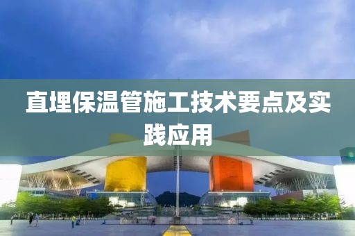 直埋保温管施工技术要点及实践应用