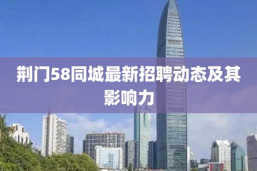 荆门58同城最新招聘动态及其影响力