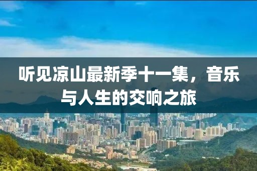 听见凉山最新季十一集，音乐与人生的交响之旅