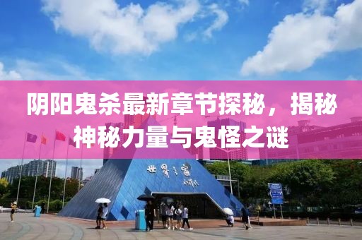 阴阳鬼杀最新章节探秘，揭秘神秘力量与鬼怪之谜