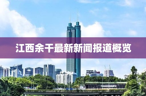 江西余干最新新闻报道概览