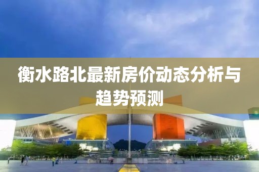 衡水路北最新房价动态分析与趋势预测