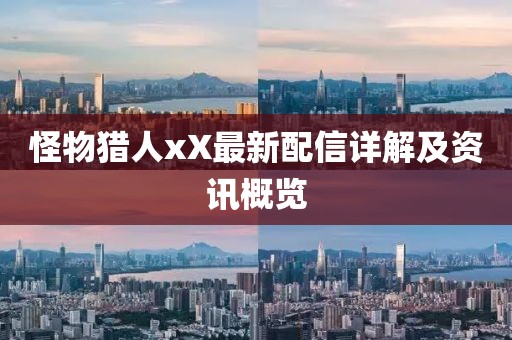 怪物猎人xX最新配信详解及资讯概览