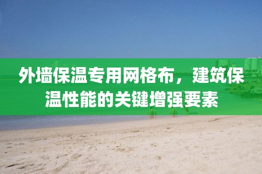 外墙保温专用网格布，建筑保温性能的关键增强要素