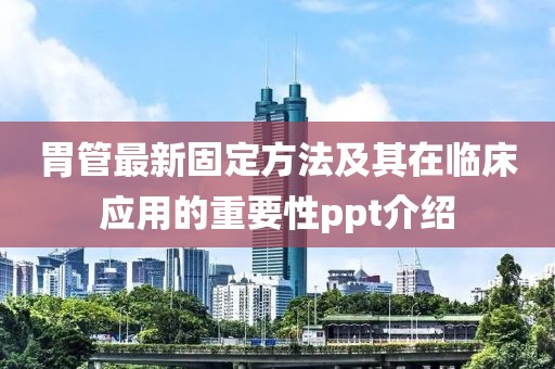 胃管最新固定方法及其在临床应用的重要性ppt介绍