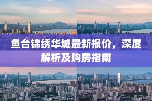 鱼台锦绣华城最新报价，深度解析及购房指南