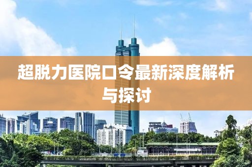 超脱力医院口令最新深度解析与探讨