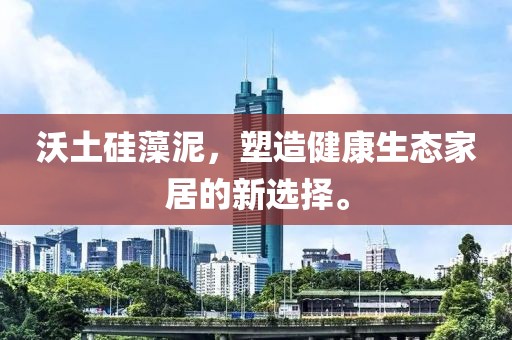 沃土硅藻泥，塑造健康生态家居的新选择。