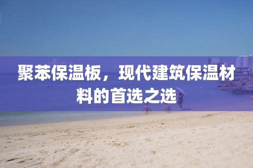 聚苯保温板，现代建筑保温材料的首选之选