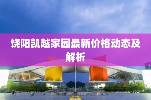 饶阳凯越家园最新价格动态及解析