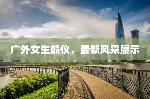 广外女生熊仪，最新风采展示