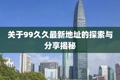 关于99久久最新地址的探索与分享揭秘