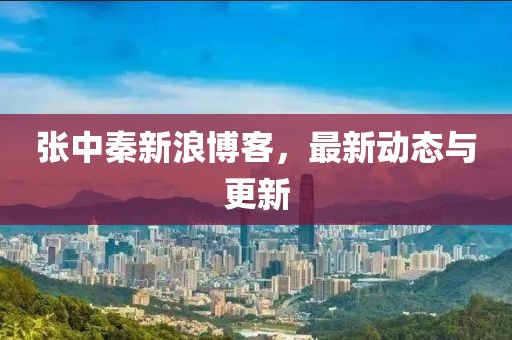 张中秦新浪博客，最新动态与更新