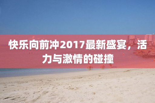 快乐向前冲2017最新盛宴，活力与激情的碰撞