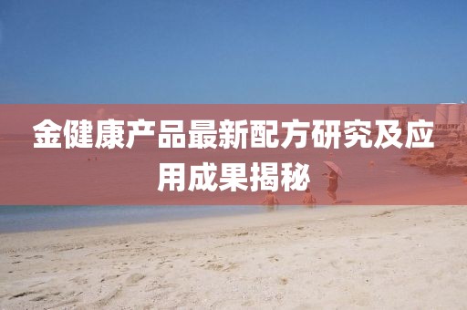 金健康产品最新配方研究及应用成果揭秘