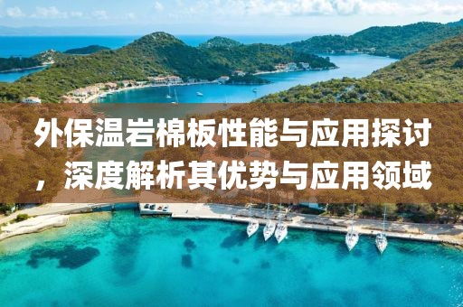 外保温岩棉板性能与应用探讨，深度解析其优势与应用领域