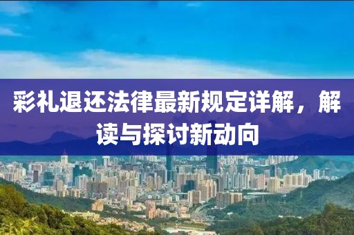 彩礼退还法律最新规定详解，解读与探讨新动向