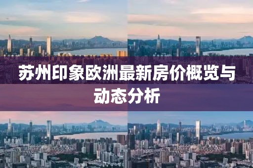 苏州印象欧洲最新房价概览与动态分析
