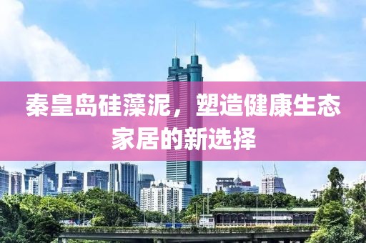 秦皇岛硅藻泥，塑造健康生态家居的新选择