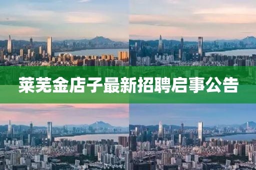 莱芜金店子最新招聘启事公告