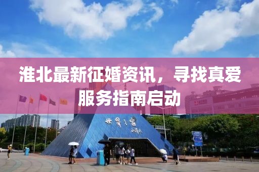 淮北最新征婚资讯，寻找真爱服务指南启动
