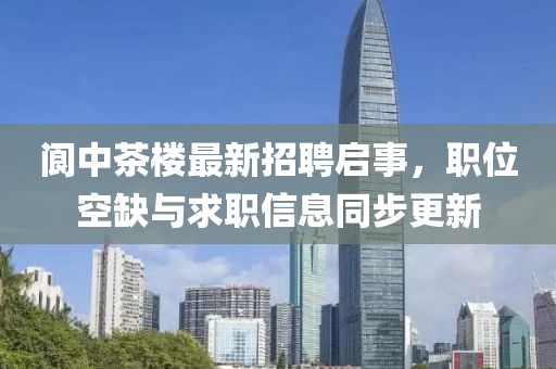 阆中茶楼最新招聘启事，职位空缺与求职信息同步更新