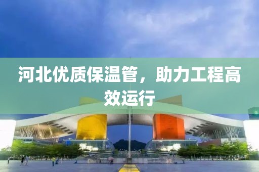 河北优质保温管，助力工程高效运行