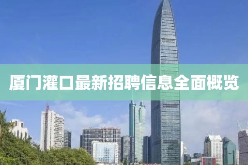 厦门灌口最新招聘信息全面概览
