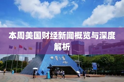 本周美国财经新闻概览与深度解析