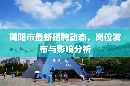 简阳市最新招聘动态，岗位发布与影响分析