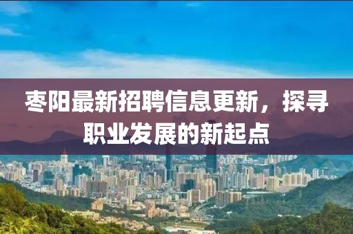 枣阳最新招聘信息更新，探寻职业发展的新起点