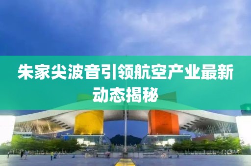 朱家尖波音引领航空产业最新动态揭秘
