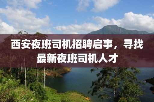 西安夜班司机招聘启事，寻找最新夜班司机人才