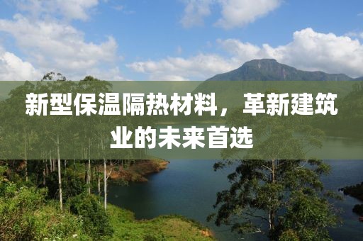 新型保温隔热材料，革新建筑业的未来首选